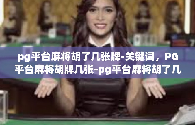 pg平台麻将胡了几张牌-关键词，PG平台麻将胡牌几张-pg平台麻将胡了几张牌
