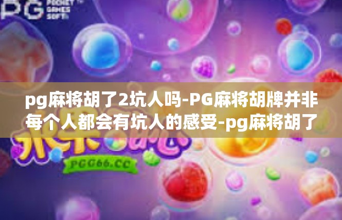 pg麻将胡了2坑人吗-PG麻将胡牌并非每个人都会有坑人的感受-pg麻将胡了2坑人吗
