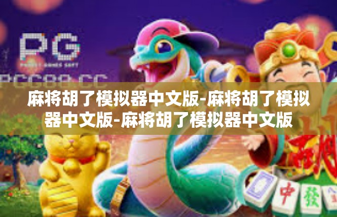 麻将胡了模拟器中文版-麻将胡了模拟器中文版-麻将胡了模拟器中文版