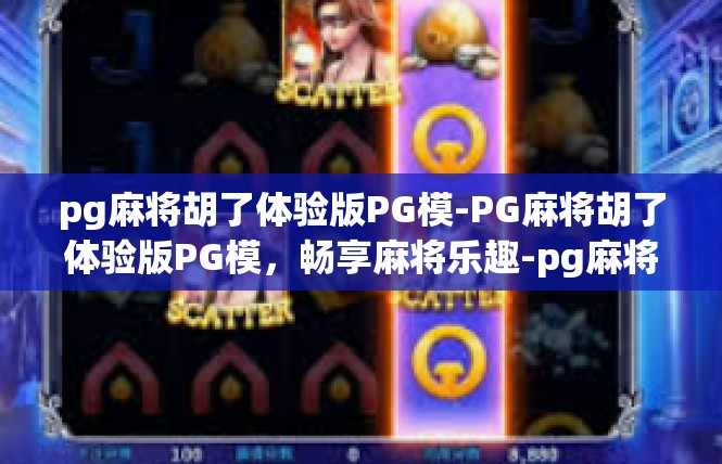 pg麻将胡了体验版PG模-PG麻将胡了体验版PG模，畅享麻将乐趣-pg麻将胡了体验版PG模