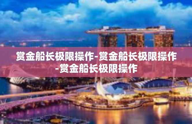 赏金船长极限操作-赏金船长极限操作-赏金船长极限操作