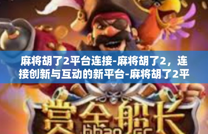 麻将胡了2平台连接-麻将胡了2，连接创新与互动的新平台-麻将胡了2平台连接