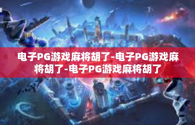 电子PG游戏麻将胡了-电子PG游戏麻将胡了-电子PG游戏麻将胡了