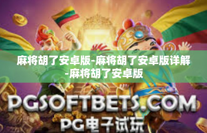 麻将胡了安卓版-麻将胡了安卓版详解-麻将胡了安卓版