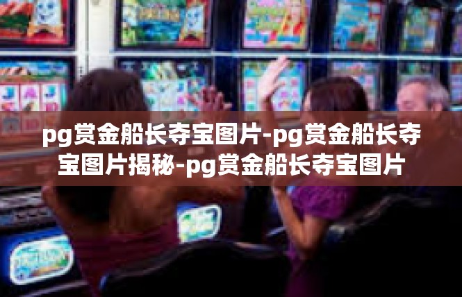 pg赏金船长夺宝图片-pg赏金船长夺宝图片揭秘-pg赏金船长夺宝图片