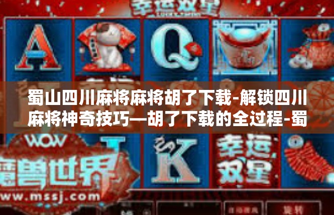 蜀山四川麻将麻将胡了下载-解锁四川麻将神奇技巧—胡了下载的全过程-蜀山四川麻将麻将胡了下载