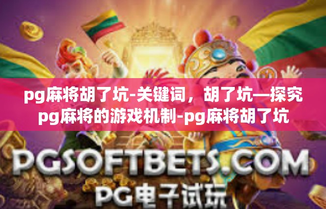 pg麻将胡了坑-关键词，胡了坑—探究pg麻将的游戏机制-pg麻将胡了坑