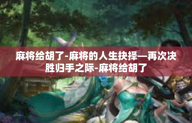 麻将给胡了-麻将的人生抉择—再次决胜归手之际-麻将给胡了