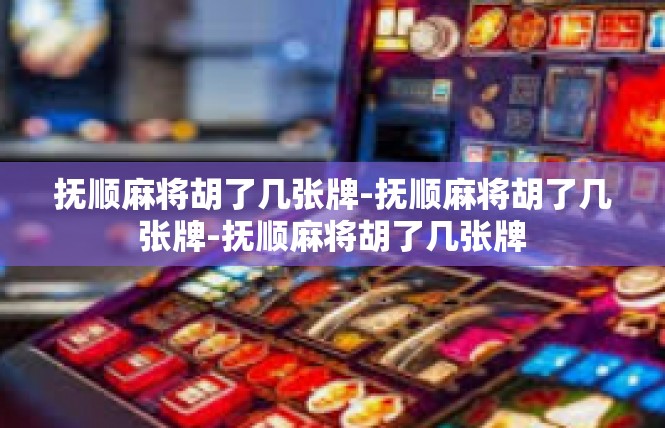 抚顺麻将胡了几张牌-抚顺麻将胡了几张牌-抚顺麻将胡了几张牌