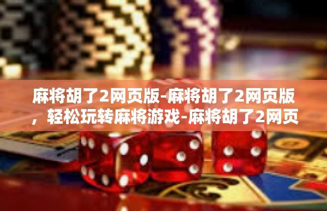 麻将胡了2网页版-麻将胡了2网页版，轻松玩转麻将游戏-麻将胡了2网页版