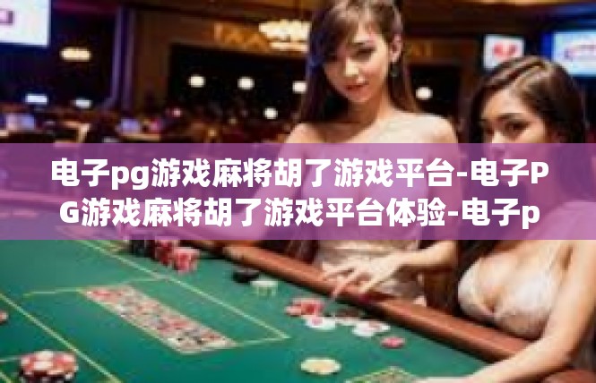 电子pg游戏麻将胡了游戏平台-电子PG游戏麻将胡了游戏平台体验-电子pg游戏麻将胡了游戏平台