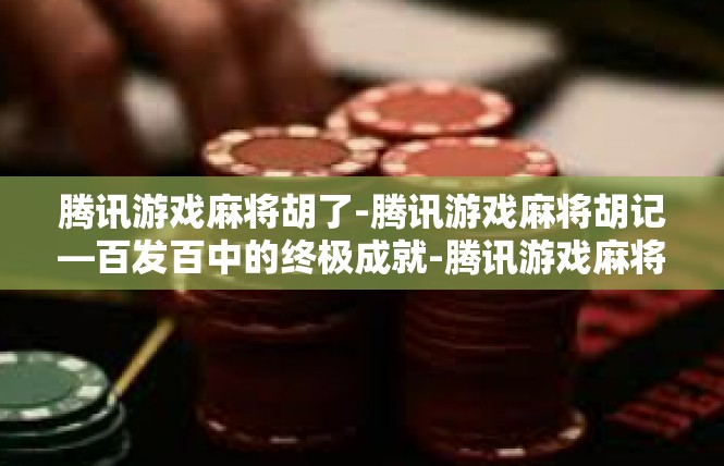 腾讯游戏麻将胡了-腾讯游戏麻将胡记—百发百中的终极成就-腾讯游戏麻将胡了