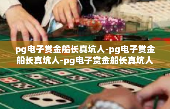 pg电子赏金船长真坑人-pg电子赏金船长真坑人-pg电子赏金船长真坑人
