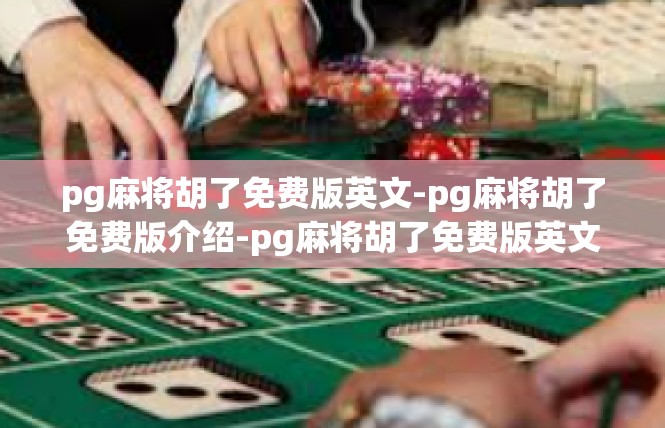 pg麻将胡了免费版英文-pg麻将胡了免费版介绍-pg麻将胡了免费版英文