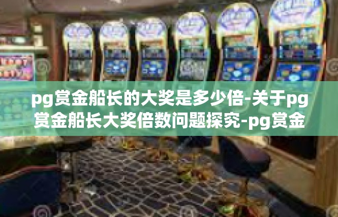 pg赏金船长的大奖是多少倍-关于pg赏金船长大奖倍数问题探究-pg赏金船长的大奖是多少倍