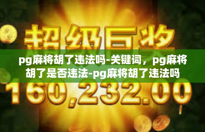pg麻将胡了违法吗-关键词，pg麻将胡了是否违法-pg麻将胡了违法吗