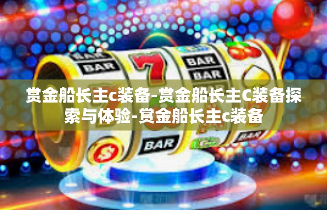 赏金船长主c装备-赏金船长主C装备探索与体验-赏金船长主c装备