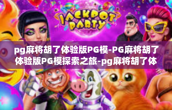 pg麻将胡了体验版PG模-PG麻将胡了体验版PG模探索之旅-pg麻将胡了体验版PG模