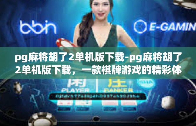 pg麻将胡了2单机版下载-pg麻将胡了2单机版下载，一款棋牌游戏的精彩体验-pg麻将胡了2单机版下载