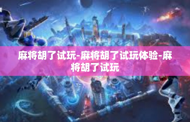 麻将胡了试玩-麻将胡了试玩体验-麻将胡了试玩