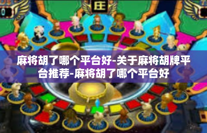 麻将胡了哪个平台好-关于麻将胡牌平台推荐-麻将胡了哪个平台好