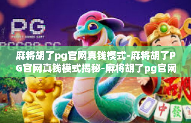 麻将胡了pg官网真钱模式-麻将胡了PG官网真钱模式揭秘-麻将胡了pg官网真钱模式