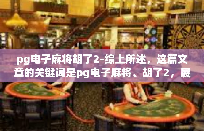 pg电子麻将胡了2-综上所述，这篇文章的关键词是pg电子麻将、胡了2，展现了玩家在游戏中的热情和投入，以及他们对游戏的期待和评价。pg电子麻将胡了2
