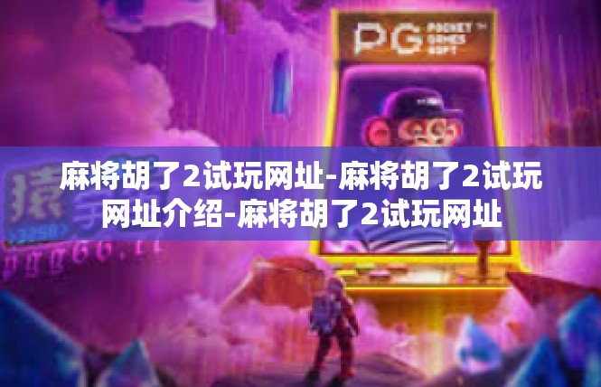 麻将胡了2试玩网址-麻将胡了2试玩网址介绍-麻将胡了2试玩网址