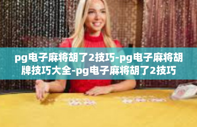 pg电子麻将胡了2技巧-pg电子麻将胡牌技巧大全-pg电子麻将胡了2技巧