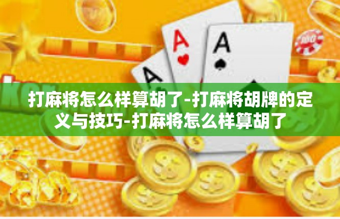 打麻将怎么样算胡了-打麻将胡牌的定义与技巧-打麻将怎么样算胡了