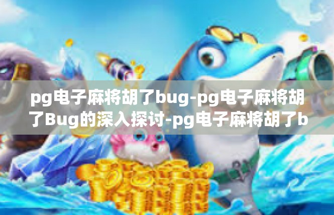 pg电子麻将胡了bug-pg电子麻将胡了Bug的深入探讨-pg电子麻将胡了bug