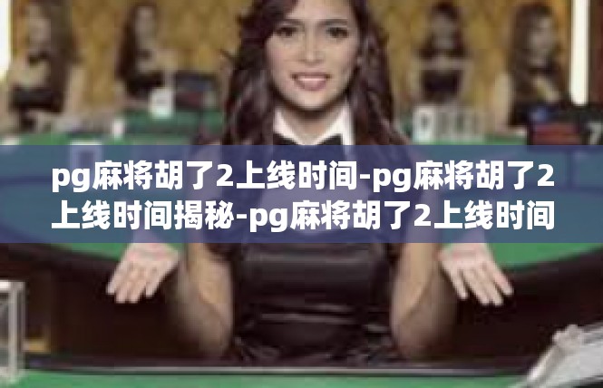 pg麻将胡了2上线时间-pg麻将胡了2上线时间揭秘-pg麻将胡了2上线时间