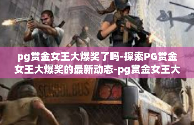pg赏金女王大爆奖了吗-探索PG赏金女王大爆奖的最新动态-pg赏金女王大爆奖了吗