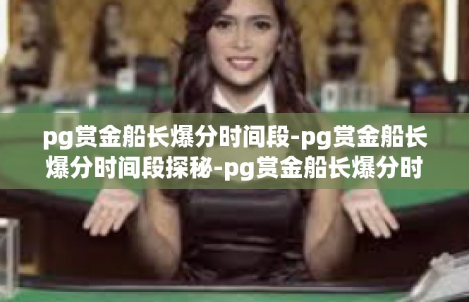 pg赏金船长爆分时间段-pg赏金船长爆分时间段探秘-pg赏金船长爆分时间段