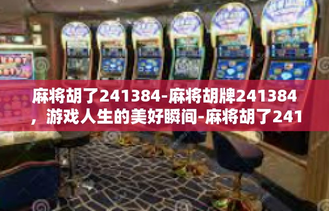 麻将胡了241384-麻将胡牌241384，游戏人生的美好瞬间-麻将胡了241384