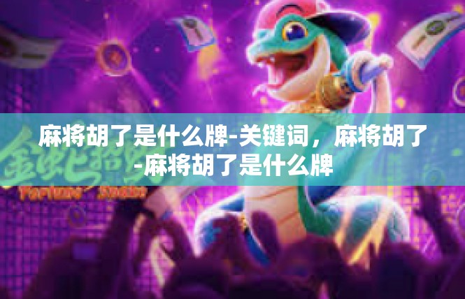 麻将胡了是什么牌-关键词，麻将胡了-麻将胡了是什么牌