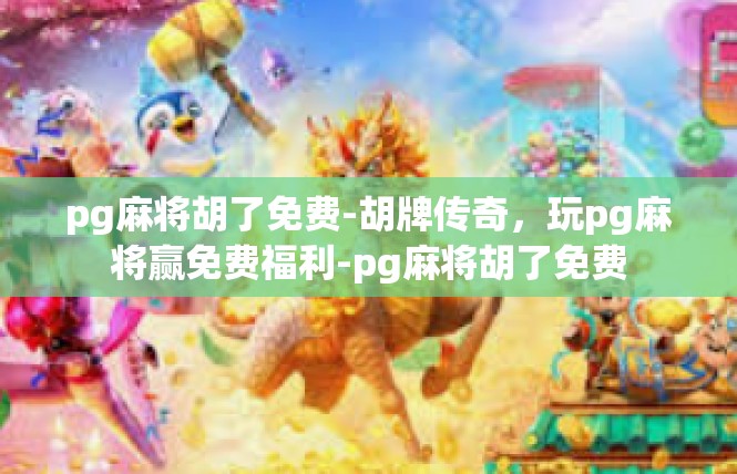 pg麻将胡了免费-胡牌传奇，玩pg麻将赢免费福利-pg麻将胡了免费