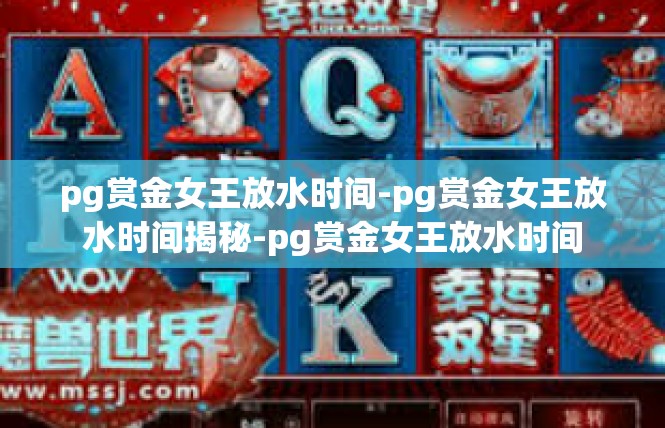 pg赏金女王放水时间-pg赏金女王放水时间揭秘-pg赏金女王放水时间