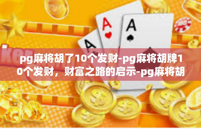 pg麻将胡了10个发财-pg麻将胡牌10个发财，财富之路的启示-pg麻将胡了10个发财