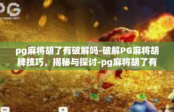 pg麻将胡了有破解吗-破解PG麻将胡牌技巧，揭秘与探讨-pg麻将胡了有破解吗