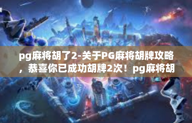 pg麻将胡了2-关于PG麻将胡牌攻略，恭喜你已成功胡牌2次！pg麻将胡了2