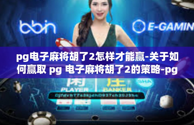 pg电子麻将胡了2怎样才能赢-关于如何赢取 pg 电子麻将胡了2的策略-pg电子麻将胡了2怎样才能赢