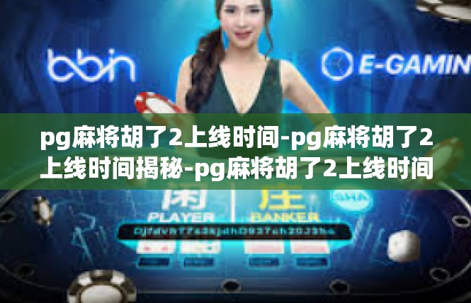 pg麻将胡了2上线时间-pg麻将胡了2上线时间揭秘-pg麻将胡了2上线时间