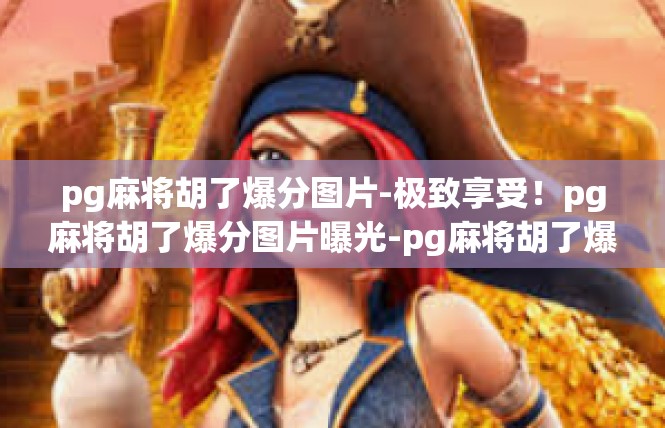 pg麻将胡了爆分图片-极致享受！pg麻将胡了爆分图片曝光-pg麻将胡了爆分图片