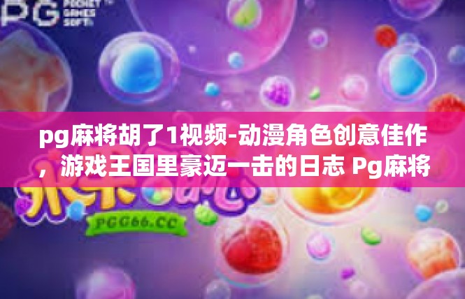 pg麻将胡了1视频-动漫角色创意佳作，游戏王国里豪迈一击的日志 Pg麻将胡了视频解密-pg麻将胡了1视频