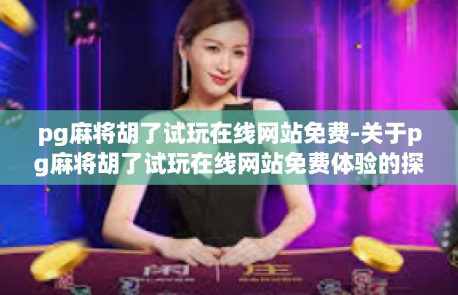 pg麻将胡了试玩在线网站免费-关于pg麻将胡了试玩在线网站免费体验的探索-pg麻将胡了试玩在线网站免费