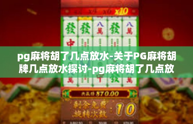 pg麻将胡了几点放水-关于PG麻将胡牌几点放水探讨-pg麻将胡了几点放水