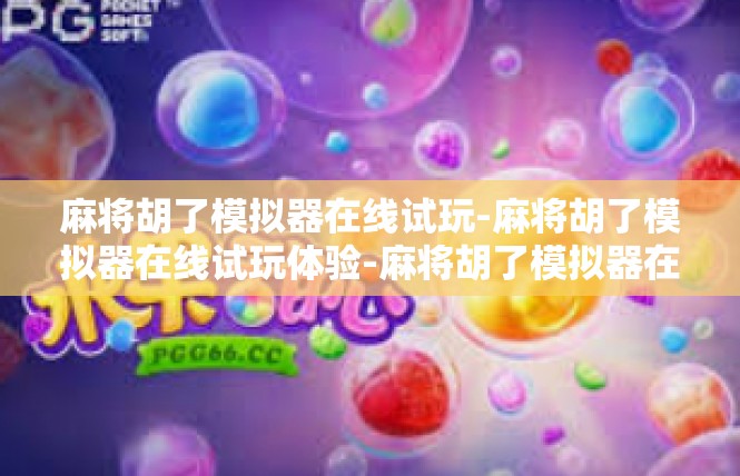 麻将胡了模拟器在线试玩-麻将胡了模拟器在线试玩体验-麻将胡了模拟器在线试玩