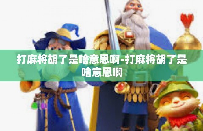 打麻将胡了是啥意思啊-打麻将胡了是啥意思啊