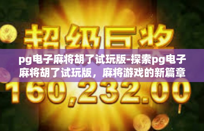 pg电子麻将胡了试玩版-探索pg电子麻将胡了试玩版，麻将游戏的新篇章-pg电子麻将胡了试玩版